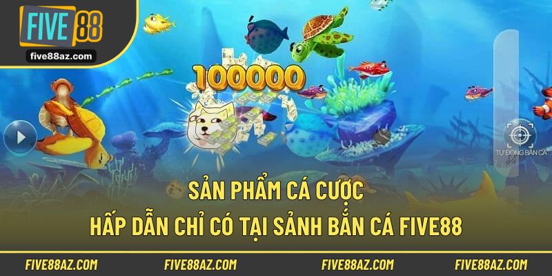 Sản phẩm cá cược hấp dẫn chỉ có tại sảnh bắn cá FIVE88